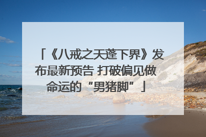 《八戒之天蓬下界》发布最新预告 打破偏见做命运的“男猪脚”