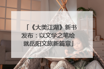 《大美江湖》新书发布：以文学之笔绘就岳阳文旅新篇章