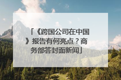 《跨国公司在中国》报告有何亮点？商务部答封面新闻