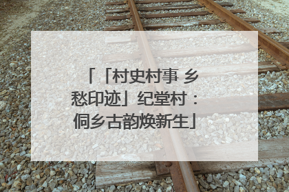 「村史村事 乡愁印迹」纪堂村：侗乡古韵焕新生