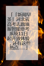「新闻早茶」河北省高考志愿填报智能参考系统11日起开放体验，还有这些热点……