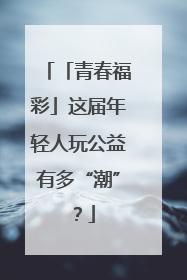 「青春福彩」这届年轻人玩公益有多“潮”？