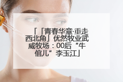 「青春华章·重走西北角」优然牧业武威牧场：00后“牛倌儿”李玉江