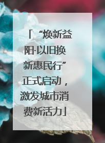“焕新益阳·以旧换新惠民行”正式启动，激发城市消费新活力