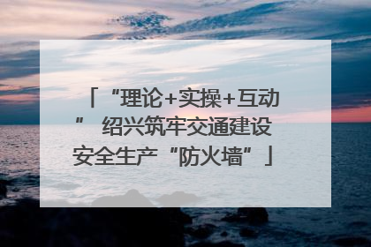 “理论+实操+互动” 绍兴筑牢交通建设安全生产“防火墙”