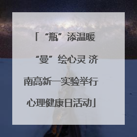 “瓶”添温暖 “曼”绘心灵 济南高新一实验举行心理健康日活动