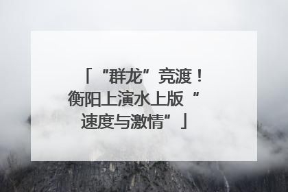 “群龙”竞渡！衡阳上演水上版“速度与激情”