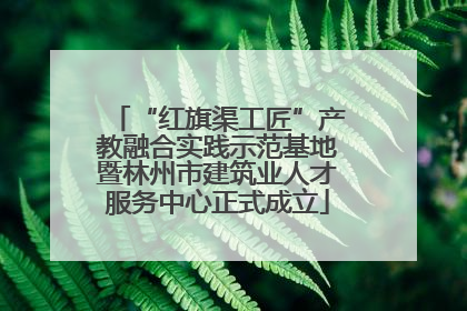 “红旗渠工匠”产教融合实践示范基地暨林州市建筑业人才服务中心正式成立
