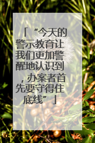 “今天的警示教育让我们更加警醒地认识到，办案者首先要守得住底线”
