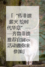 “传非遗薪火 绘时代华章”——齐鲁非遗推荐官展示活动邀你来参加