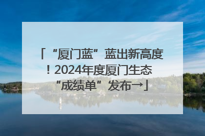 “厦门蓝”蓝出新高度！2024年度厦门生态“成绩单”发布→
