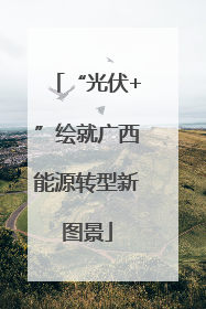 “光伏+”绘就广西能源转型新图景