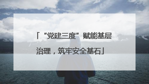 “党建三度”赋能基层治理，筑牢安全基石