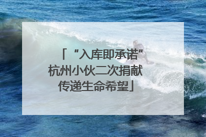 “入库即承诺”杭州小伙二次捐献传递生命希望