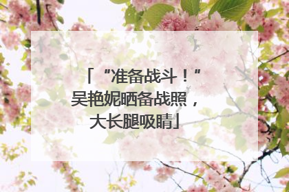 “准备战斗！”吴艳妮晒备战照，大长腿吸睛