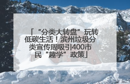 “分类大转盘”玩转低碳生活！滨州垃圾分类宣传周吸引400市民“趣学”政策