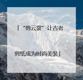 “剪云裳”让古老剪纸成为时尚美装