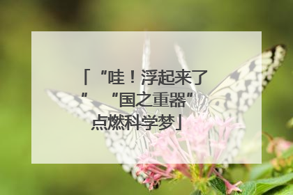 “哇！浮起来了” “国之重器”点燃科学梦
