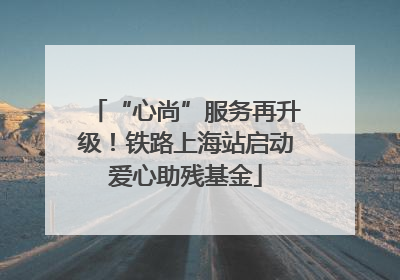 “心尚”服务再升级！铁路上海站启动爱心助残基金