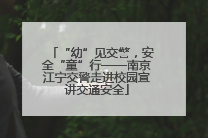 “幼”见交警，安全“童”行——南京江宁交警走进校园宣讲交通安全