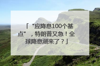 “应降息100个基点”，特朗普又急！全球降息潮来了？
