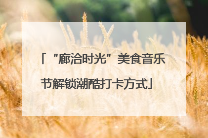 “廊洽时光”美食音乐节解锁潮酷打卡方式