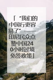 “我们的中国行更容易了”——印尼民众点赞中国240小时过境免签政策