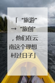 “旅游”→“旅创”，他们在云南这个理想村过日子