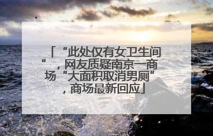 “此处仅有女卫生间”，网友质疑南京一商场“大面积取消男厕”，商场最新回应