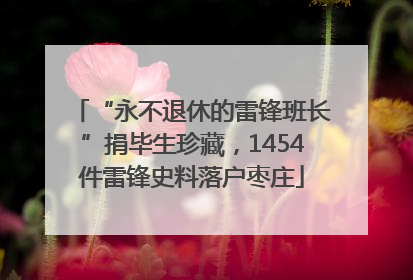 “永不退休的雷锋班长”捐毕生珍藏，1454件雷锋史料落户枣庄