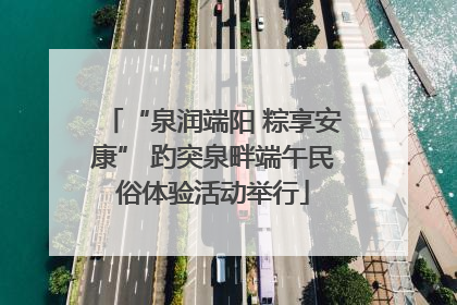 “泉润端阳 粽享安康” 趵突泉畔端午民俗体验活动举行