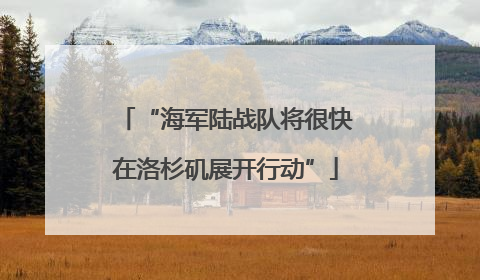 “海军陆战队将很快在洛杉矶展开行动”