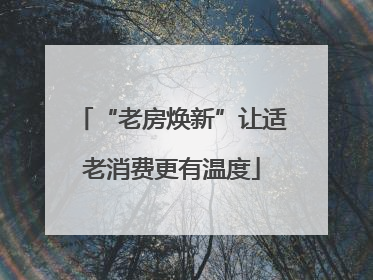 “老房焕新”让适老消费更有温度