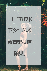 “老校长下乡”艺术教育帮扶结硕果