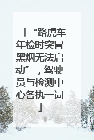 “路虎车年检时突冒黑烟无法启动”，驾驶员与检测中心各执一词