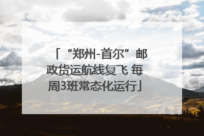 “郑州-首尔”邮政货运航线复飞 每周3班常态化运行