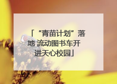 “青苗计划”落地 流动图书车开进天心校园