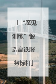 “魔鬼训练”锻造高铁服务标杆