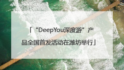 “DeepYou深度游”产品全国首发活动在潍坊举行