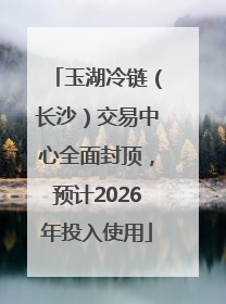 玉湖冷链（长沙）交易中心全面封顶，预计2026年投入使用