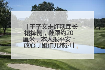 王子文走红毯踩长裙摔倒，鞋跟约20厘米，本人报平安：放心，姐们儿练过