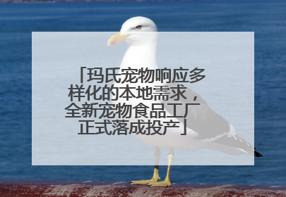 玛氏宠物响应多样化的本地需求，全新宠物食品工厂正式落成投产