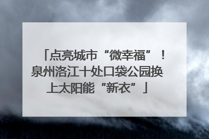 点亮城市“微幸福”！泉州洛江十处口袋公园换上太阳能“新衣”