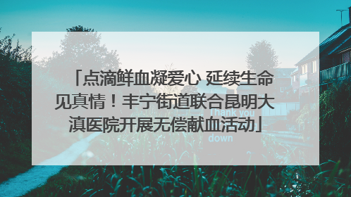 点滴鲜血凝爱心 延续生命见真情！丰宁街道联合昆明大滇医院开展无偿献血活动