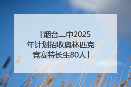 烟台二中2025年计划招收奥林匹克竞赛特长生80人