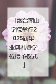 烟台南山学院举行2025届毕业典礼暨学位授予仪式