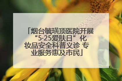 烟台毓璜顶医院开展“5·25爱肤日”化妆品安全科普义诊 专业服务惠及市民