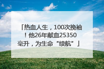 热血人生，100次挽袖！他26年献血25350毫升，为生命“续航”