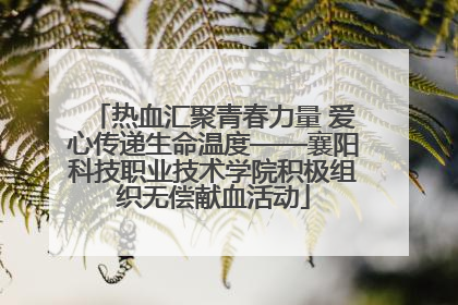 热血汇聚青春力量 爱心传递生命温度——襄阳科技职业技术学院积极组织无偿献血活动