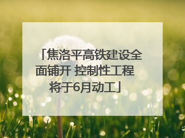 焦洛平高铁建设全面铺开 控制性工程将于6月动工